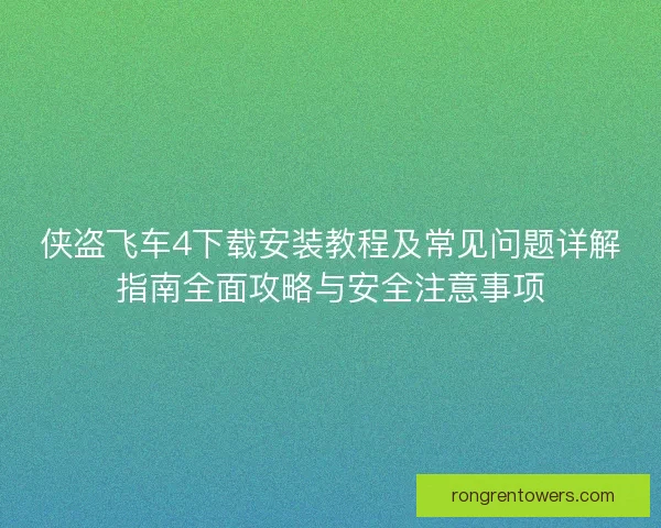 侠盗飞车4下载安装教程及常见问题详解指南全面攻略与安全注意事项