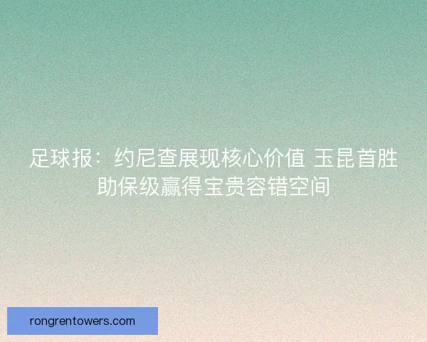 足球报：约尼查展现核心价值 玉昆首胜助保级赢得宝贵容错空间
