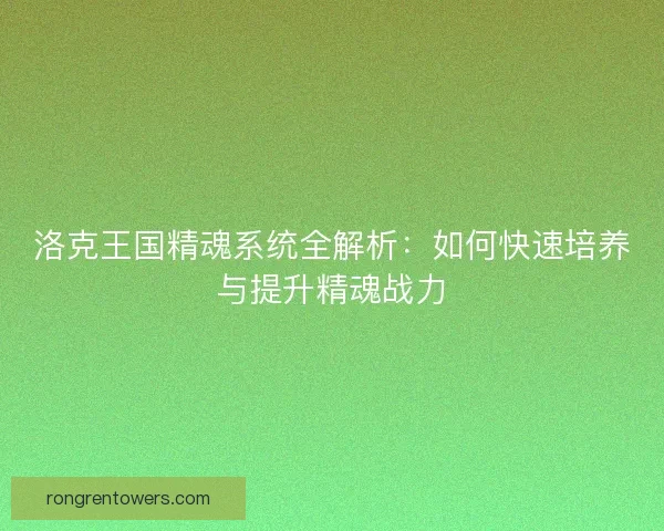 洛克王国精魂系统全解析：如何快速培养与提升精魂战力