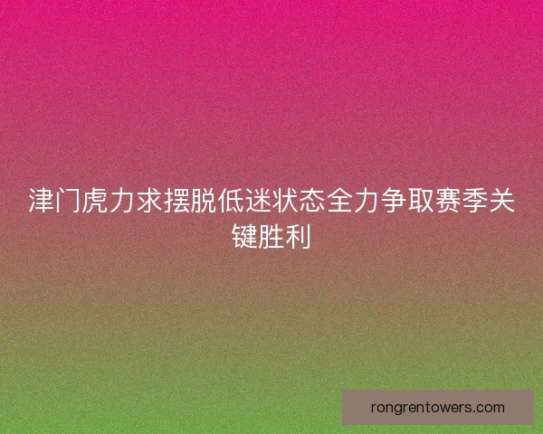 津门虎力求摆脱低迷状态全力争取赛季关键胜利