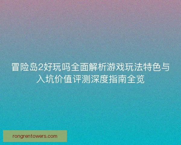 冒险岛2好玩吗全面解析游戏玩法特色与入坑价值评测深度指南全览