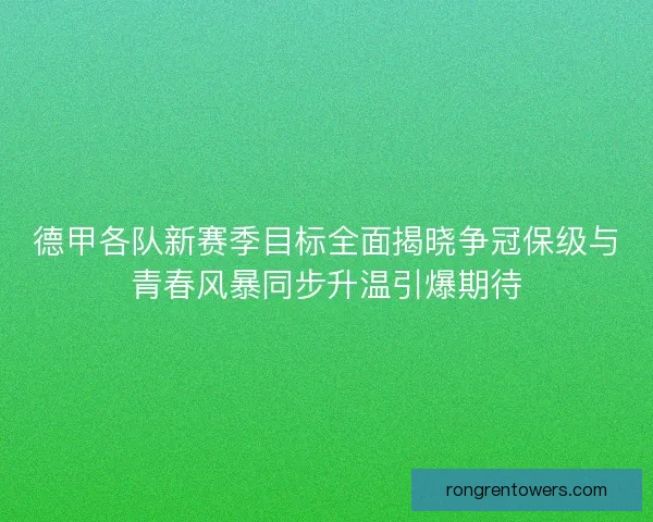 德甲各队新赛季目标全面揭晓争冠保级与青春风暴同步升温引爆期待