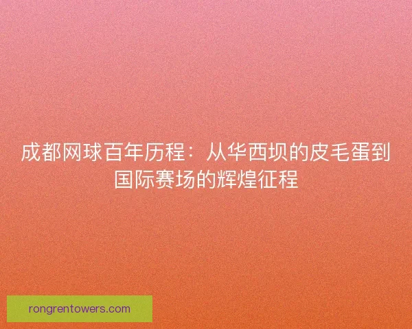 成都网球百年历程：从华西坝的皮毛蛋到国际赛场的辉煌征程