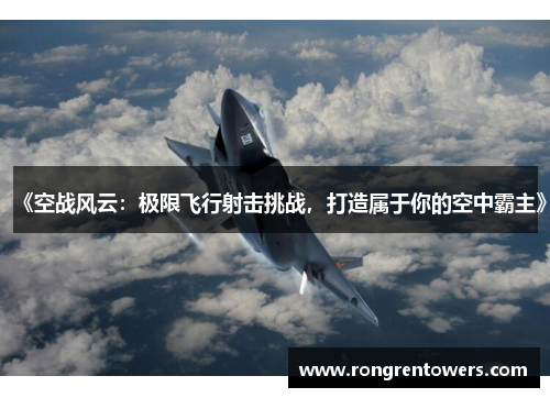 《空战风云：极限飞行射击挑战，打造属于你的空中霸主》