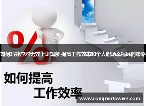 如何巧妙应对无效上班现象 提高工作效率和个人职场幸福感的策略