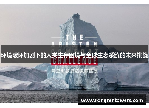 环境破坏加剧下的人类生存困境与全球生态系统的未来挑战